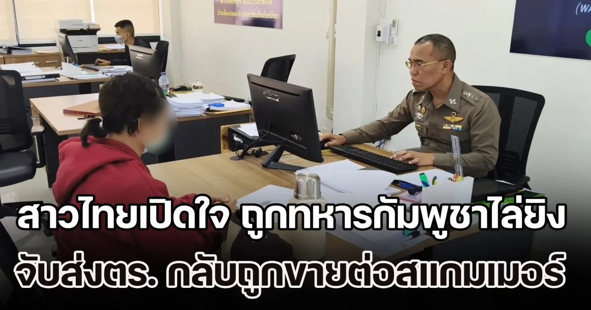 เกือบเอาชีวิตไม่รอด! สาวไทยเปิดใจ ถูกทหารกัมพูชาไล่ยิง จับส่งตำรวจ กลับถูกขายต่อแก๊งสแกมเมอร์