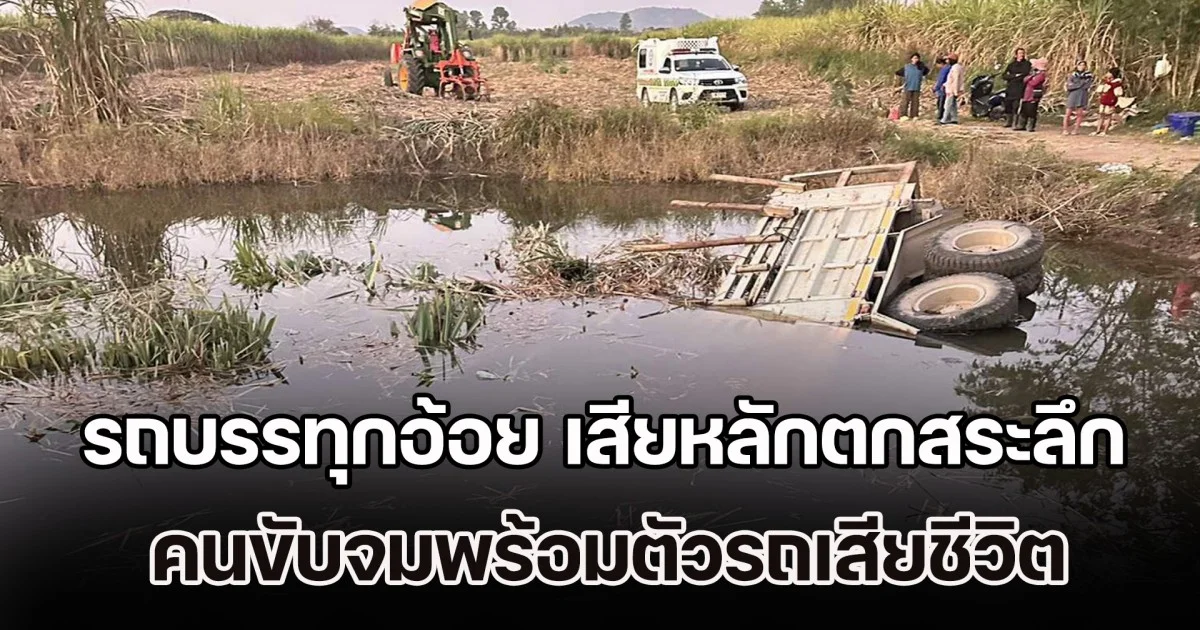รถสิบล้อบรรทุกอ้อย เสียหลักตกสระลึกกลางไร่ คนขับจมพร้อมตัวรถเสียชีวิต