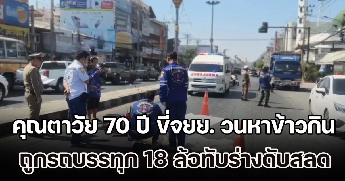 คุณตาวัย 70 ปี ขี่จยย. วนหาข้าวกิน ถูกรถบรรทุก 18 ล้อทับร่างดับสลด