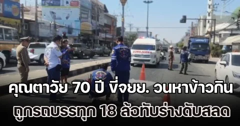 คุณตาวัย 70 ปี ขี่จยย. วนหาข้าวกิน ถูกรถบรรทุก 18 ล้อทับร่างดับสลด