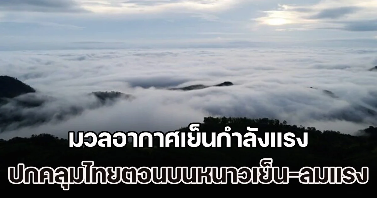 กรมอุตุฯ เตือน มวลอากาศเย็นกำลังแรง ปกคลุมไทยตอนบนหนาวเย็น-ลมแรง