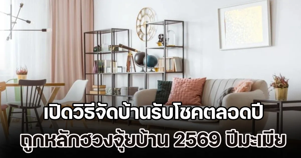 เดี๋ยวจะหาว่าไม่บอก! เปิดวิธีจัดบ้านรับโชคตลอดปี ถูกหลักฮวงจุ้ยบ้าน 2569 ปีมะเมียธาตุไฟ