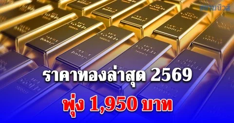 ราคาทองล่าสุด 2569 ตั้งแต่ต้นปี พุ่ง 1,950 บาท เช็กการปรับขึ้น-ลง