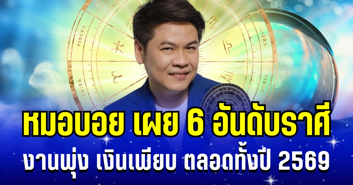 ปุ๊บปั๊บรับโชค! หมอบอย เผย 6 อันดับราศี งานพุ่ง เงินเพียบ ตลอดทั้งปี 2569