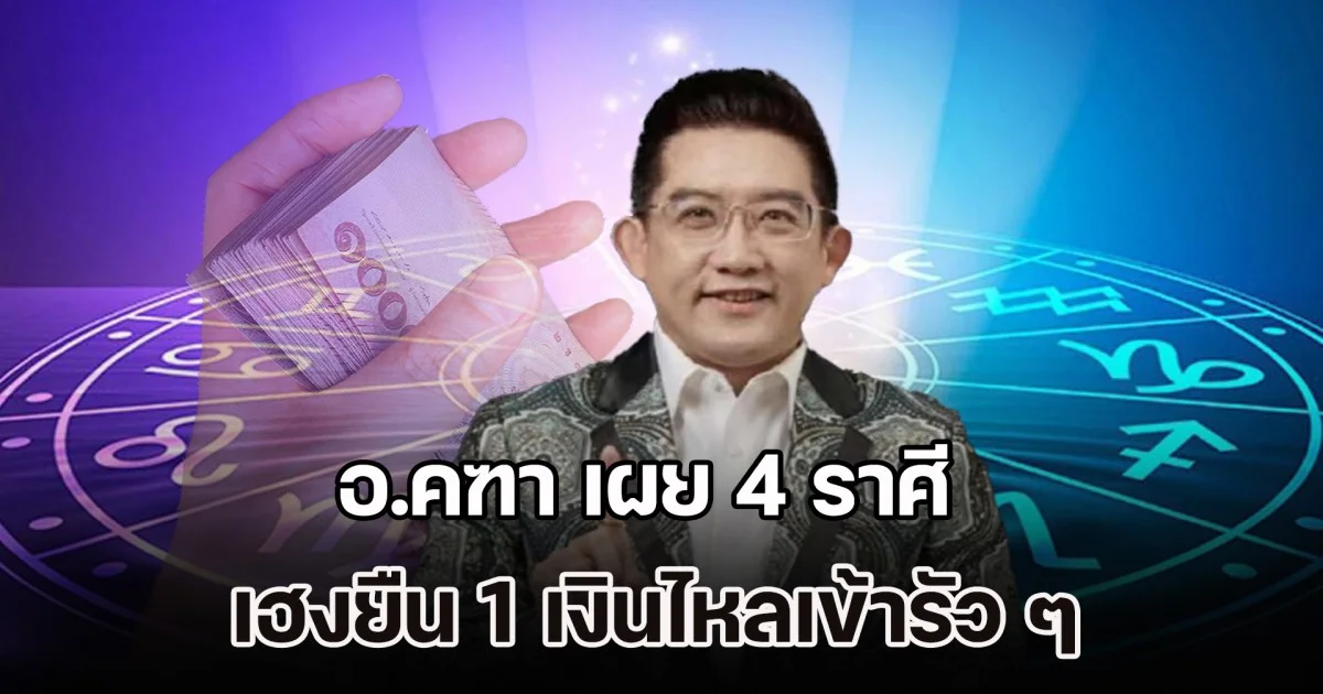 กำลังจะมีโชค! อ.คฑา เผย 4 ราศี เฮงยืน 1 เงินไหลเข้ารัว ๆ