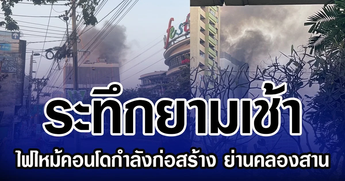 ระทึกยามเช้า  ไฟไหม้คอนโดกำลังก่อสร้าง ย่านคลองสาน