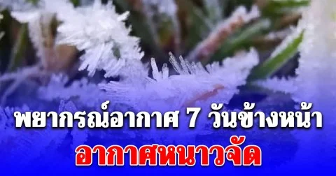 กรมอุตุฯ ประกาศแล้ว พยากรณ์อากาศ 7 วันข้างหน้า อากาศหนาวจัด เปิดพื้นที่โดนเต็มๆ