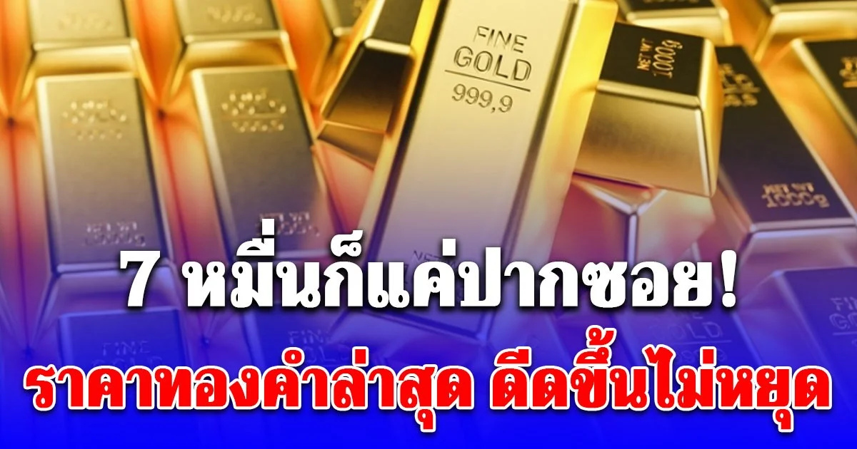 70,000 ก็แค่ปากซอย! ราคาทองคำล่าสุด ปรับครั้งที่ 8 ดีดขึ้นไม่หยุด