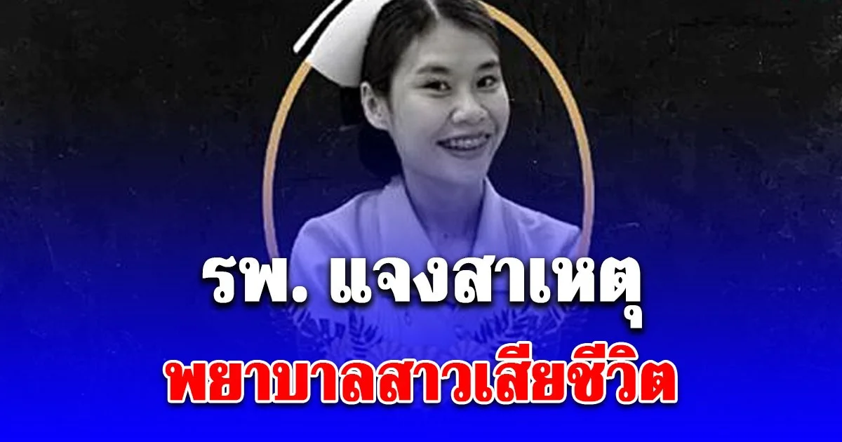 รพ. แจงสาเหตุพยาบาลสาวเสียชีวิตขณะเข้าเวรดึก มอบเงินเยียวยาเบื้องต้น