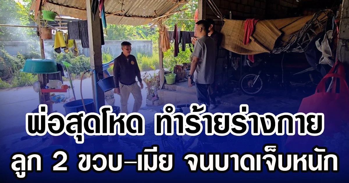 พ่อสุดโหด ทำร้ายร่างกาย ลูก 2 ขวบ–เมีย จนบาดเจ็บหนัก