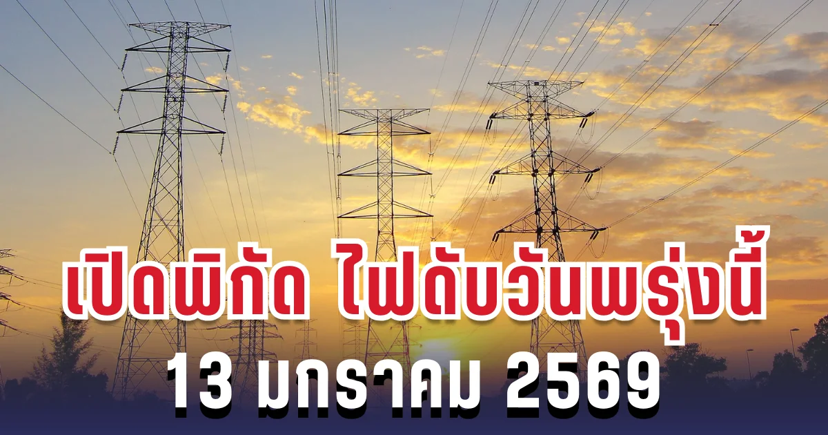 ประกาศเเล้ว! เปิดพิกัด 7 พื้นที่ ไฟดับพรุ่งนี้ 13 มกราคม 2569
