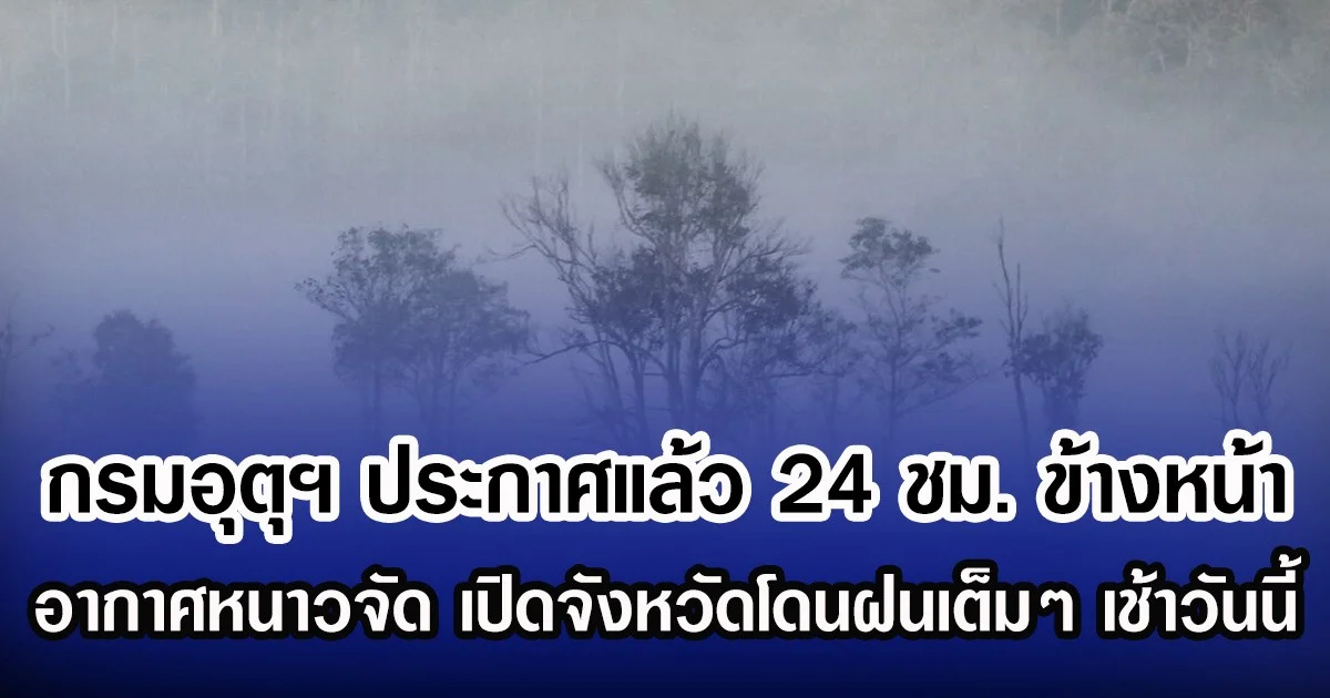 กรมอุตุฯ ประกาศแล้ว 24 ชม. ข้างหน้า อากาศหนาวจัด เปิดจังหวัดโดนฝนเต็มๆ เช้าวันนี้