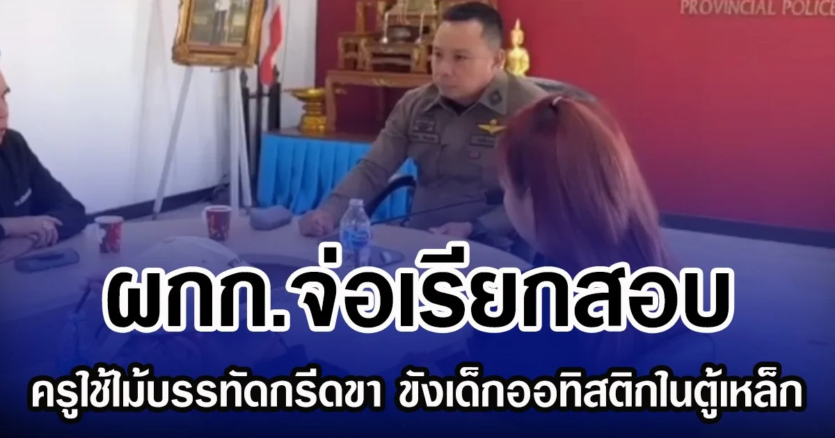 ผกก.จ่อเรียกสอบ ครูใช้ไม้บรรทัดกรีดขา ขังเด็กออทิสติกในตู้เหล็ก