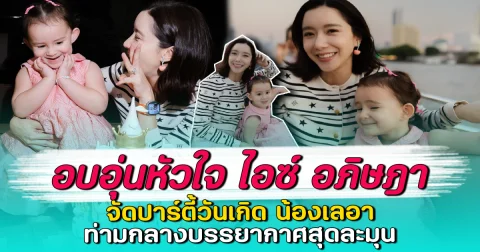 อบอุ่นหัวใจ ไอซ์ อภิษฎา จัดปาร์ตี้วันเกิด น้องเลอา ท่ามกลางบรรยากาศสุดละมุน