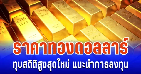 ราคาทองดอลลาร์ ทุบสถิติสูงสุดใหม่ แนะนำการลงทุน