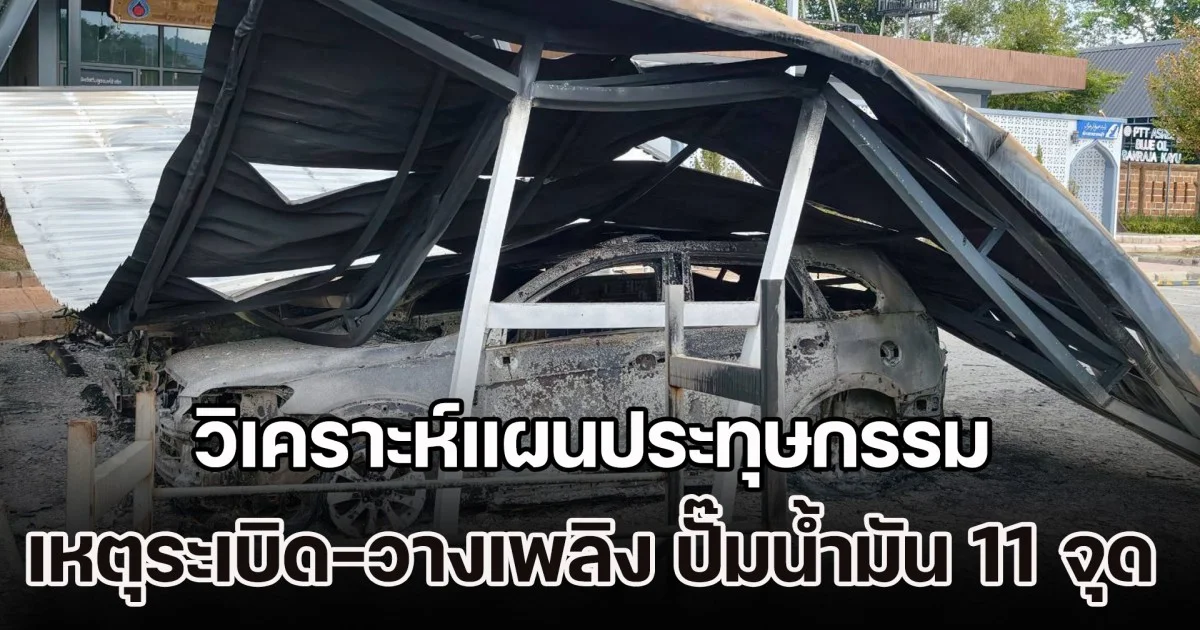 วิเคราะห์แผนประทุษกรรม เหตุระเบิด-วางเพลิง ปั๊มน้ำมัน 11 จุด พื้นที่ 3 จังหวัดชายแดนใต้