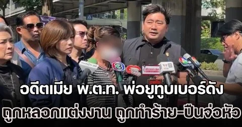 อดีตเมีย พ.ต.ท. พ่อยูทูบเบอร์ดัง ร้องขอความเป็นธรรม หลังถูกหลอกแต่งงาน ซ้ำยังโดนทำร้าย-ปืนจ่อหัว