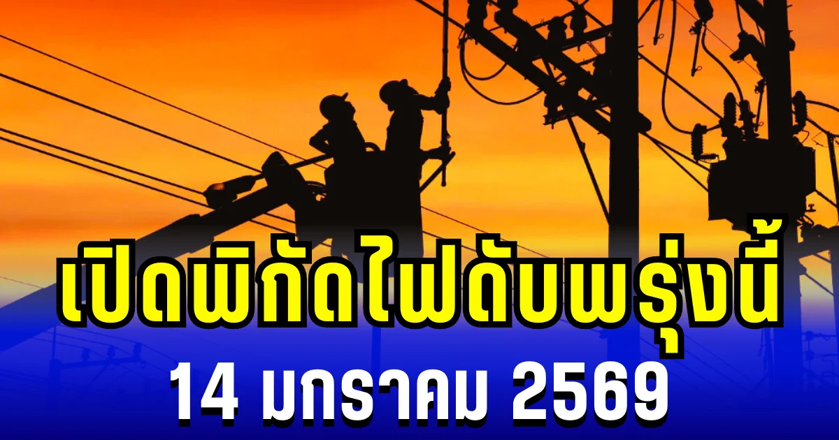 ประกาศเเล้ว! เปิดพิกัด 6 พื้นที่ ไฟดับพรุ่งนี้ 14 มกราคม 2569