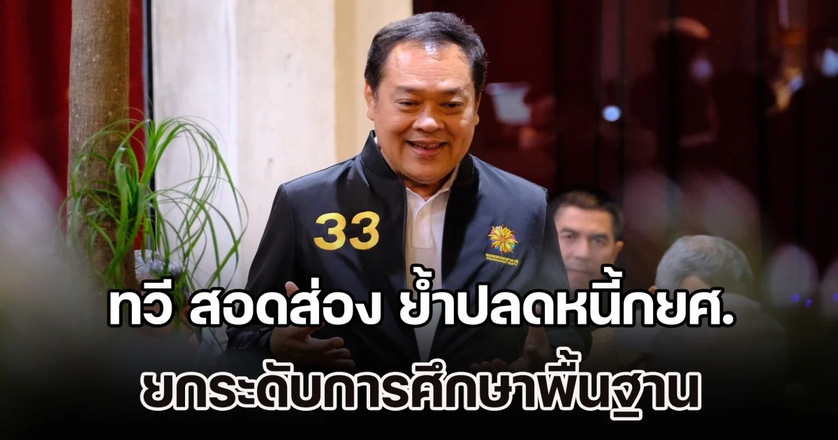 ทวี สอดส่อง ย้ำปลดหนี้กยศ. ปลดภาระประชาชน ยกระดับการศึกษาพื้นฐาน สร้างคนสร้างชาติ