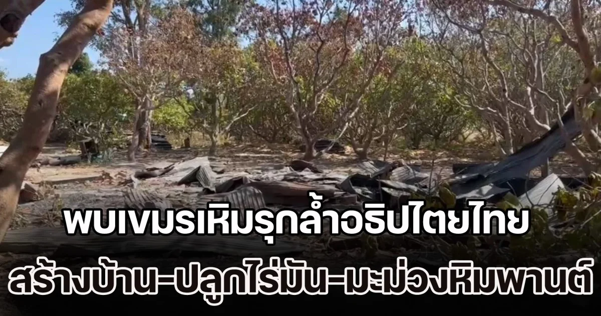 อึ้ง! พบเขมรเหิมรุกล้ำอธิปไตยไทย สร้างบ้านเรือน-ปลูกไร่มันสัมปะหลัง-มะม่วงหิมพานต์ กว่า 600 ไร่ นานกว่า 40 ปี