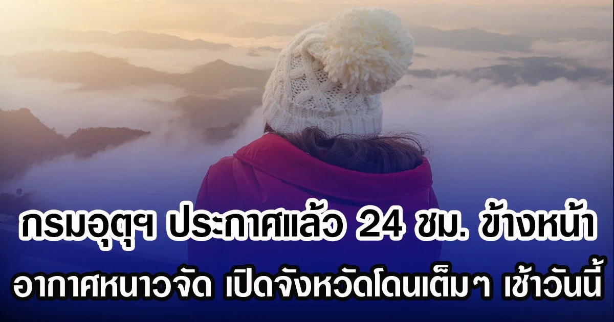 กรมอุตุฯ ประกาศแล้ว 24 ชม. ข้างหน้า อากาศหนาวจัด เปิดจังหวัดโดนเต็มๆ เช้าวันนี้