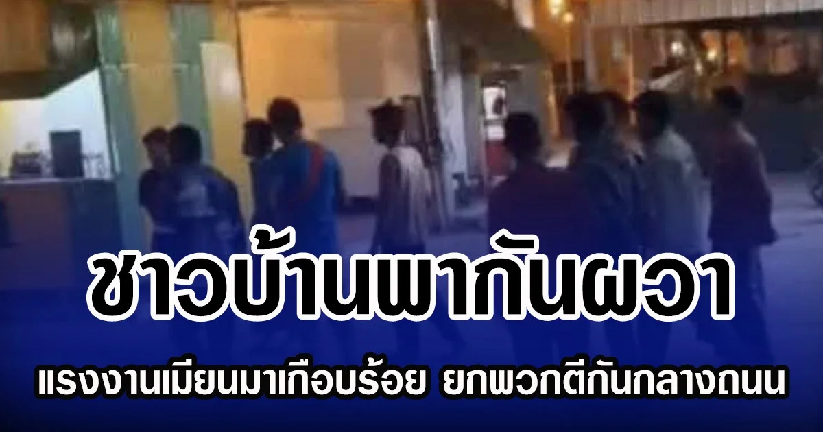 ชาวบ้านพากันผวา แรงงานเมียนมาเกือบร้อย ยกพวกตีกันกลางถนน