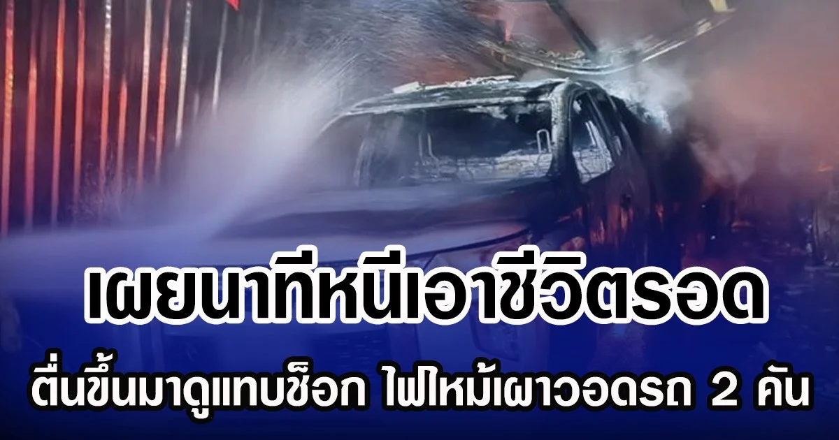 เผยนาทีหนีเอาชีวิตรอด ตื่นขึ้นมาดูแทบช็อก ไฟไหม้เผาวอดรถ 2 คัน