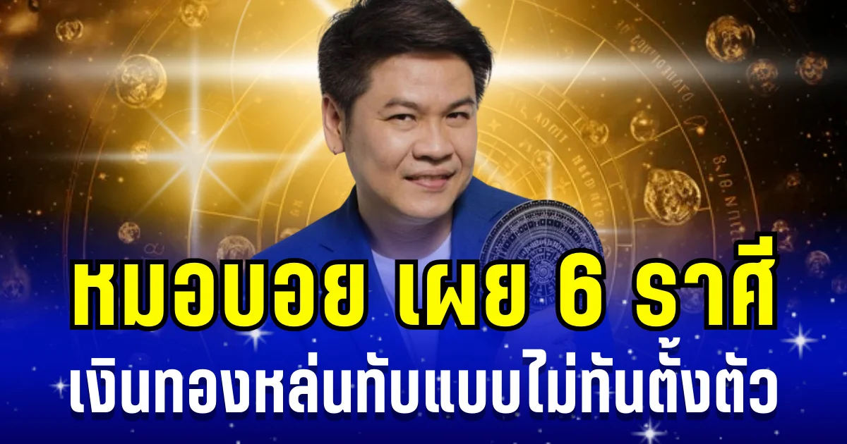 ปังมาก! หมอบอย เผย 6 ราศี ยิ้มรับทรัพย์ เงินทองหล่นทับแบบไม่ทันตั้งตัว
