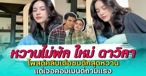 หวานไม่พัก ใหม่ ดาวิกา โพสต์คลิปเต๋อซบตักสุดหวาน แต่เจอคอมเมนต์ถามแรง