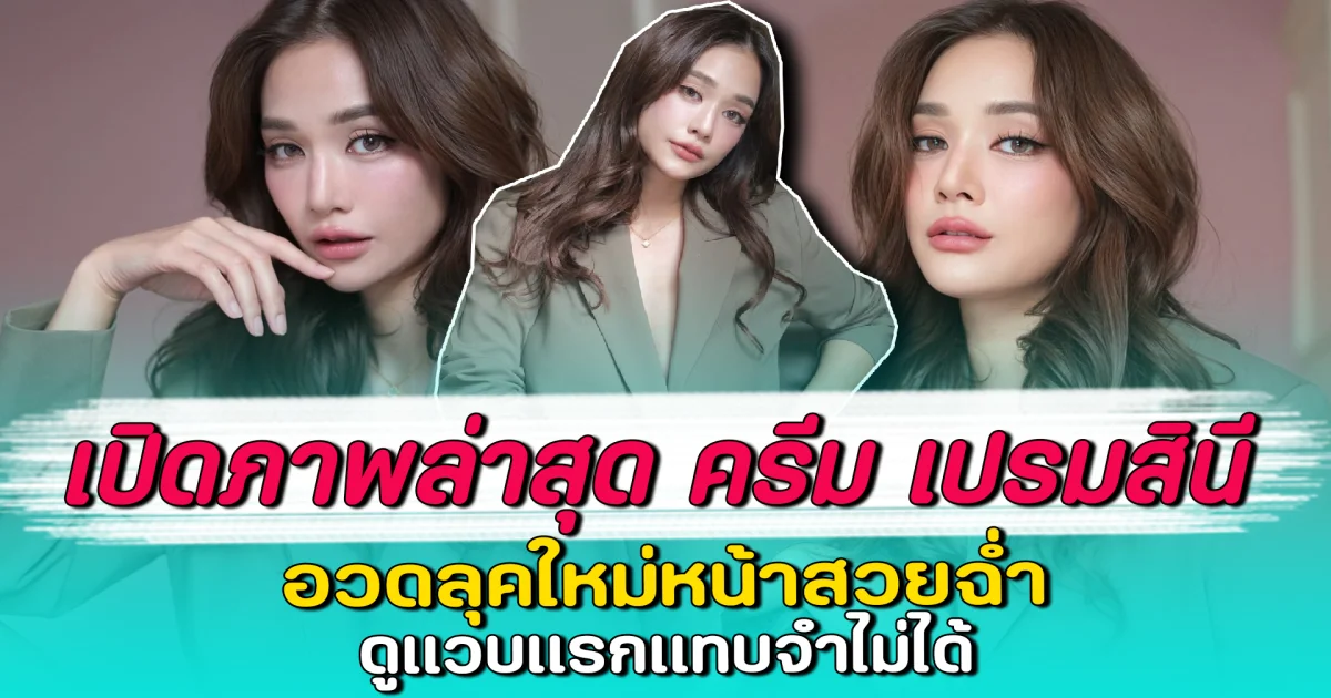 เปิดภาพล่าสุด ครีม เปรมสินี อวดลุคใหม่หน้าสวยฉ่ำ ดูแวบแรกแทบจำไม่ได้