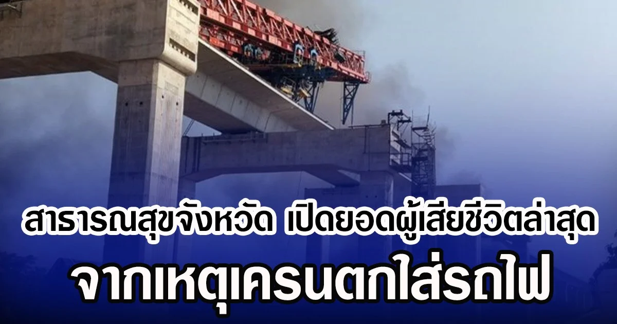 สาธารณสุขจังหวัด เปิดยอดผู้เสียชีวิตล่าสุด จากเหตุเครนตกใส่รถไฟ