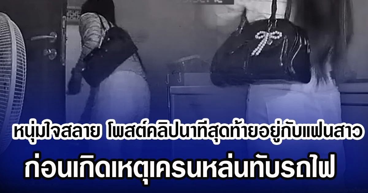 หนุ่มใจสลาย โพสต์คลิปเศร้า นาทีสุดท้ายอยู่กับแฟนสาว ก่อนเกิดเหตุเครนหล่นทับรถไฟ