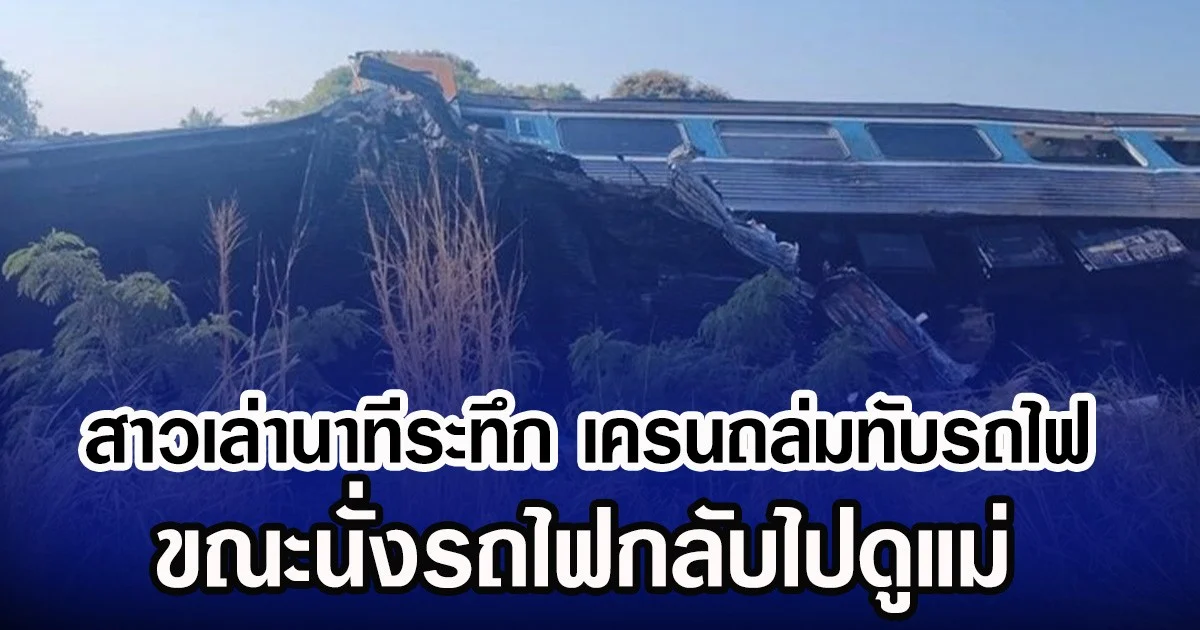 สาวเล่านาทีระทึก เครนถล่มทับรถไฟ  ขณะนั่งรถไฟกลับไปดูแม่