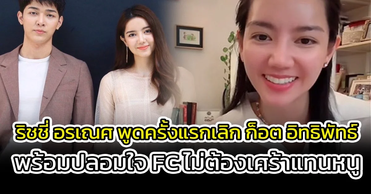 ริชชี่ อรเณศ พูดครั้งแรกเลิก ก็อต อิทธิพัทธ์ พร้อมปลอมใจ FC ไม่ต้องเศร้าแทนหนู