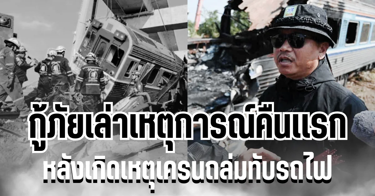 ทั้งเศร้าทั้งขนลุก! กู้ภัยเล่า เหตุการณ์คืนเเรก หลังเกิดเหตุเครนถล่มทับรถไฟ