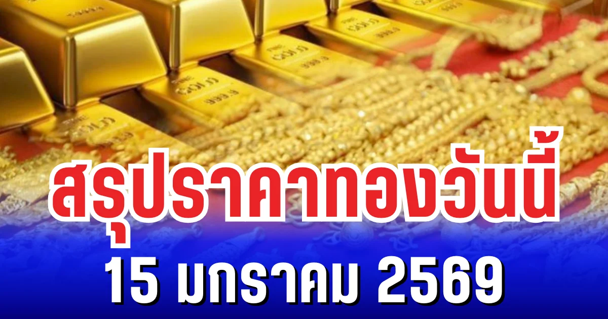 สรุปราคาทองวันนี้ 15 มกราคม 2569