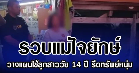รวบแม่ใจยักษ์ วางแผนใช้ลูกสาววัย 14 ปี รีดทรัพย์หนุ่ม