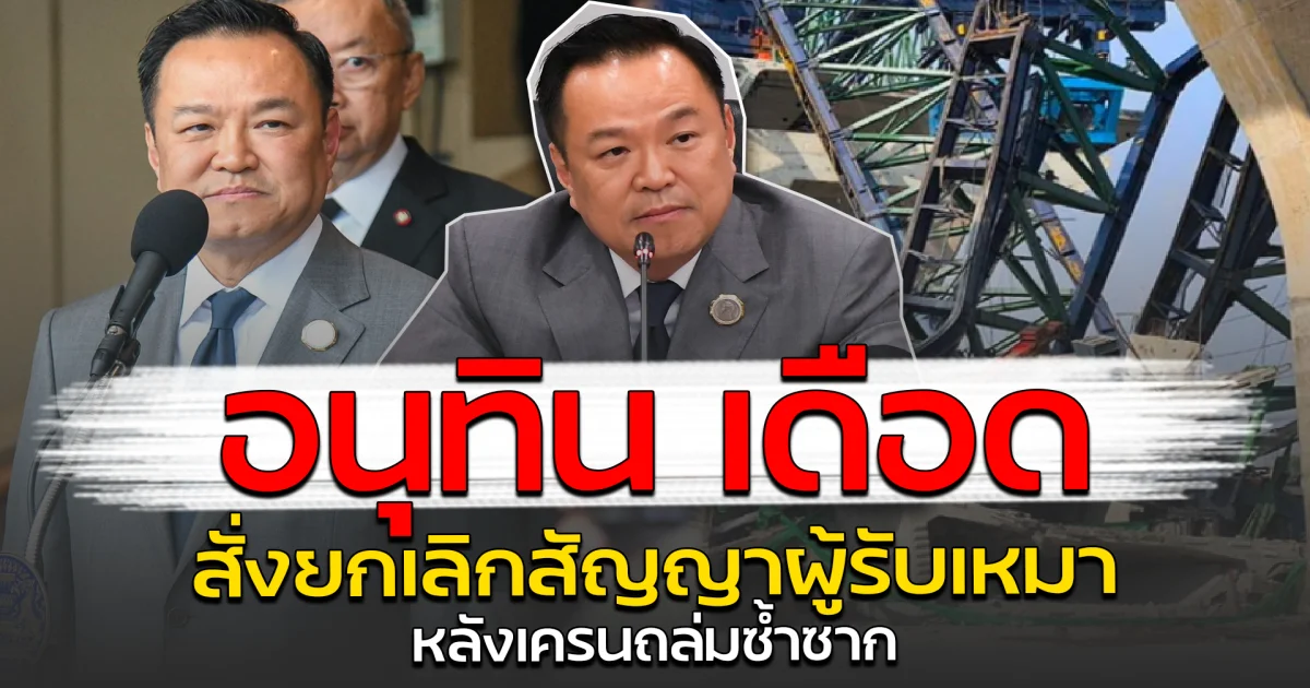 อนุทิน เดือด สั่งยกเลิกสัญญาผู้รับเหมา หลังเครนถล่มซ้ำซาก