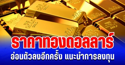 ราคาทองดอลลาร์ อ่อนตัวลงอีกครั้ง แนะนำการลงทุน