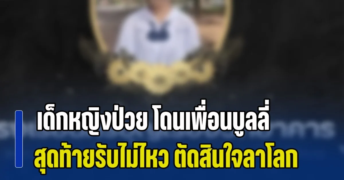 เศร้าสลดรับวันครู! เด็กหญิงป่วย โดนเพื่อนบูลลี่ สุดท้ายรับไม่ไหว ตัดสินใจลาโลกนี้ไป