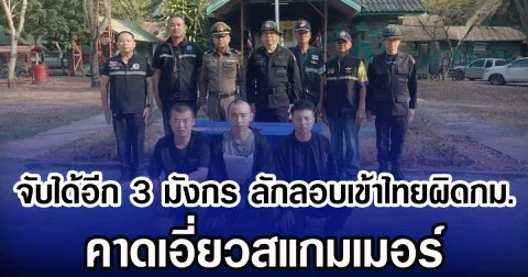 จับได้อีก 3 มังกร ลักลอบเข้าไทยผิดกม. คาดเอี่ยวสแกมเมอร์