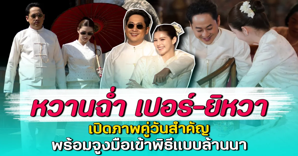 หวานฉ่ำ เปอร์-ยิหวา เปิดภาพคู่วันสำคัญ พร้อมจูงมือเข้าพิธีแบบล้านนา