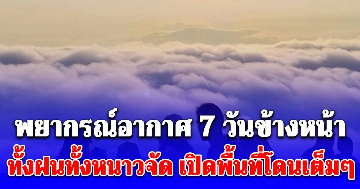 กรมอุตุฯ ประกาศแล้ว พยากรณ์อากาศ 7 วันข้างหน้า ทั้งฝนทั้งหนาวจัด เปิดพื้นที่โดนเต็มๆ