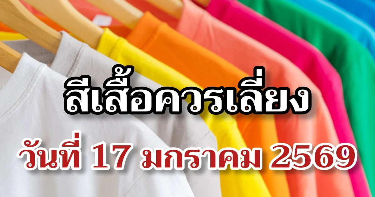 สีเสื้อควรเลี่ยง วันที่ 17 มกราคม 2569 (ความเชื่อส่วนบุคคล โปรดใช้วิจารณญาณ)