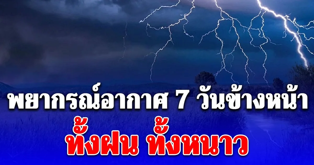 พยากรณ์อากาศ 7 วันข้างหน้า ทั้งฝน ทั้งหนาว เปิดพื้นที่โดนเต็มๆ