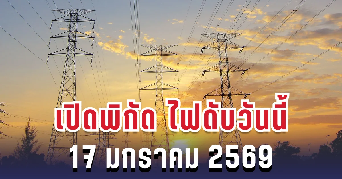 ประกาศแล้ว! เปิดพิกัด 29 พื้นที่ ไฟดับวันนี้ 17 มกราคม 2569
