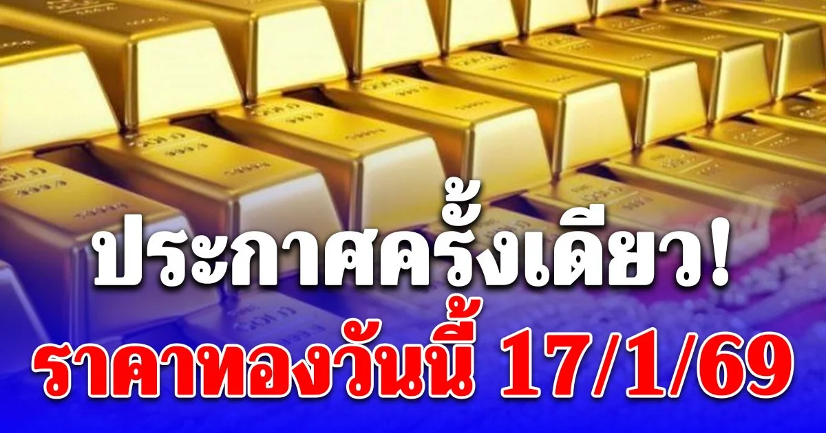 ราคาทองวันนี้ 17 มกราคม 2569 ประกาศครั้งเดียว