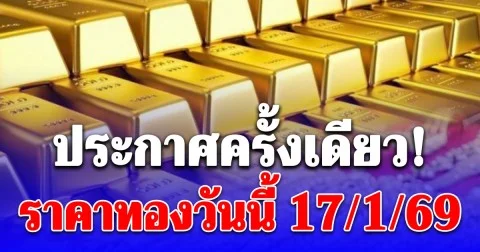 ราคาทองวันนี้ 17 มกราคม 2569 ประกาศครั้งเดียว