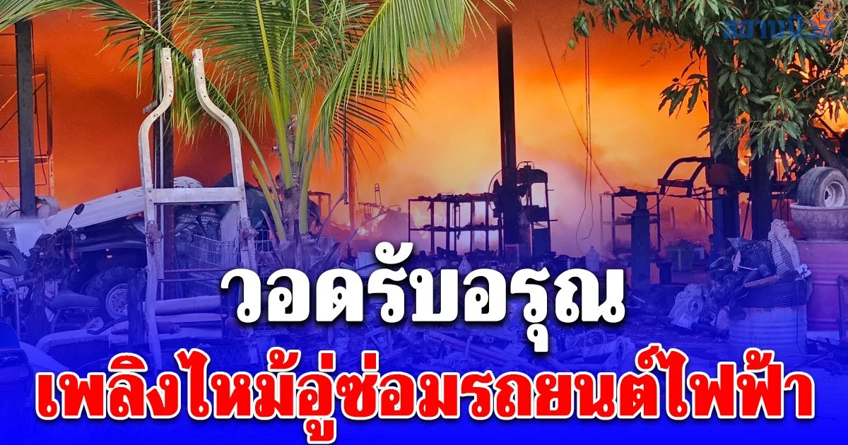 เพลิงไหม้อู่ซ่อมรถยนต์ไฟฟ้า อ.กำแพงแสน นครปฐม ซึ่งอยู่ใกล้ปั๊มน้ำมัน วอดรับอรุณ