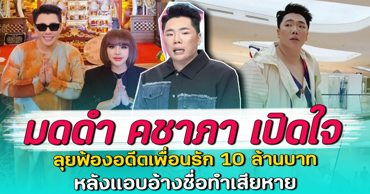 มดดำ คชาภา เปิดใจ ลุยฟ้องอดีตเพื่อนรัก 10 ล้านบาท หลังแอบอ้างชื่อทำเสียหาย